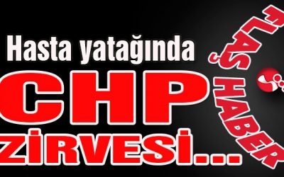 Hasta yatağında CHP zirvesi